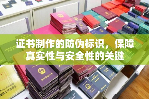 川汇证书制作的防伪标识，保障真实性与安全性的关键