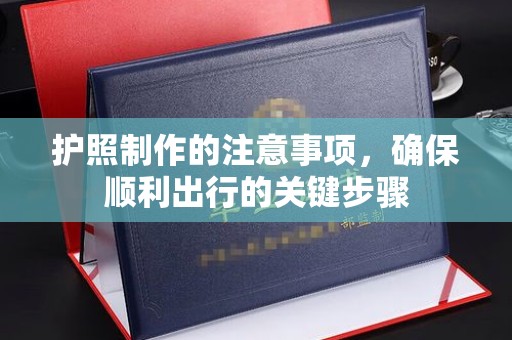 川汇护照制作的注意事项，确保顺利出行的关键步骤