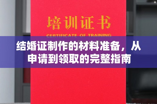 川汇结婚证制作的材料准备，从申请到领取的完整指南