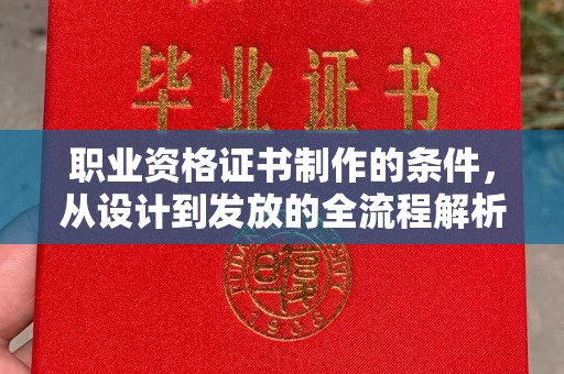 川汇职业资格证书制作的条件，从设计到发放的全流程解析