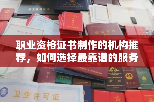 川汇职业资格证书制作的机构推荐，如何选择最靠谱的服务商？