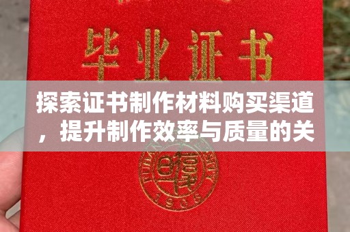 川汇探索证书制作材料购买渠道，提升制作效率与质量的关键