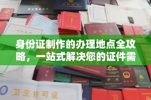 川汇身份证制作的办理地点全攻略，一站式解决您的证件需求