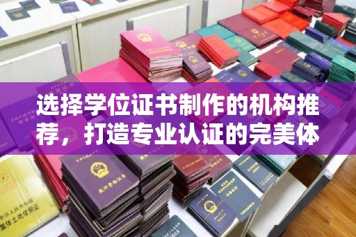 川汇选择学位证书制作的机构推荐，打造专业认证的完美体验