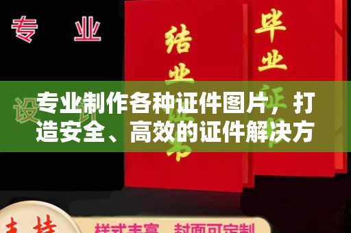 川汇专业制作各种证件图片，打造安全、高效的证件解决方案