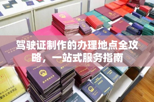 川汇驾驶证制作的办理地点全攻略，一站式服务指南