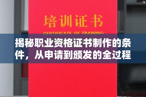 川汇揭秘职业资格证书制作的条件，从申请到颁发的全过程