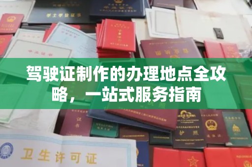 川汇驾驶证制作的办理地点全攻略，一站式服务指南