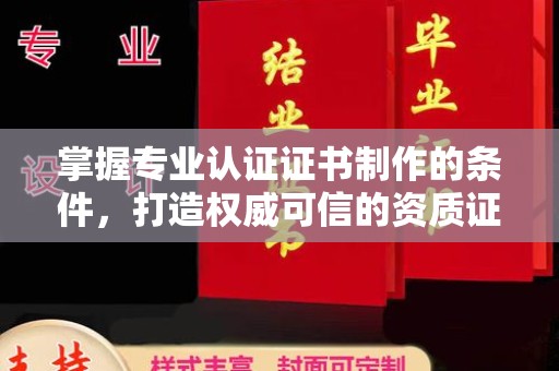 川汇掌握专业认证证书制作的条件，打造权威可信的资质证明