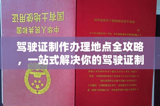 川汇驾驶证制作办理地点全攻略，一站式解决你的驾驶证制作需求