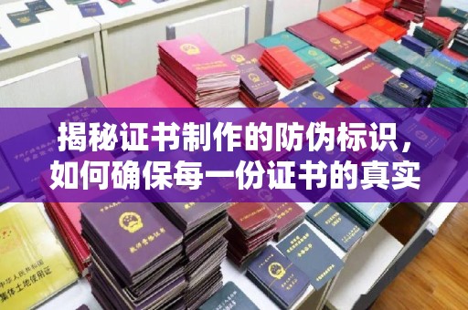 川汇揭秘证书制作的防伪标识，如何确保每一份证书的真实性？