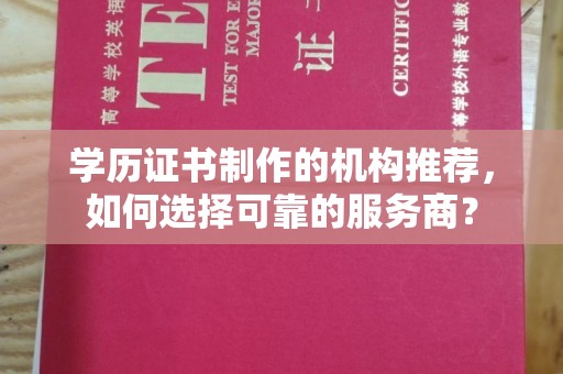 川汇学历证书制作的机构推荐，如何选择可靠的服务商？