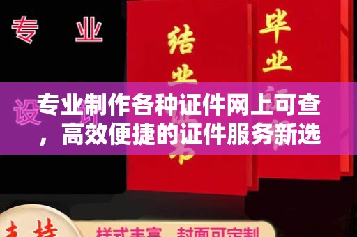 川汇专业制作各种证件网上可查，高效便捷的证件服务新选择