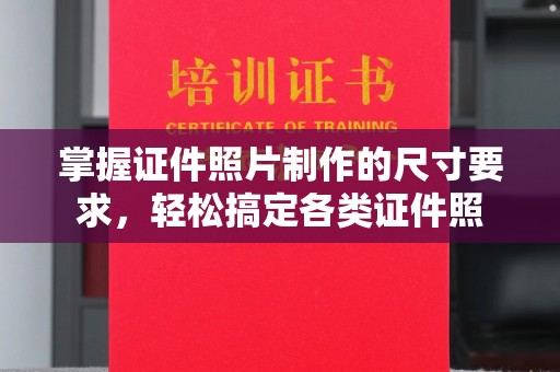 川汇掌握证件照片制作的尺寸要求，轻松搞定各类证件照