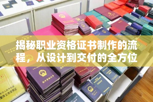 川汇揭秘职业资格证书制作的流程，从设计到交付的全方位指南