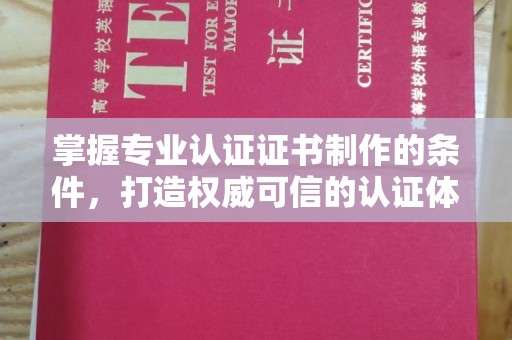 川汇掌握专业认证证书制作的条件，打造权威可信的认证体系