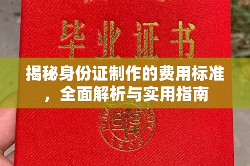 川汇揭秘身份证制作的费用标准，全面解析与实用指南