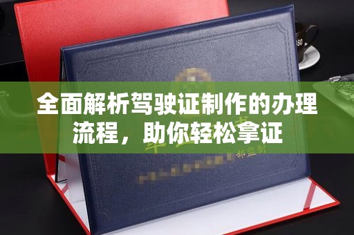 川汇全面解析驾驶证制作的办理流程，助你轻松拿证