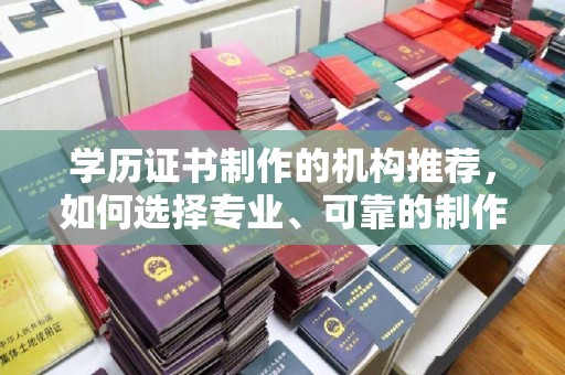 川汇学历证书制作的机构推荐，如何选择专业、可靠的制作机构？