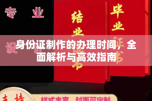 川汇身份证制作的办理时间，全面解析与高效指南