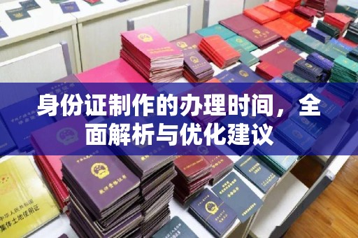 川汇身份证制作的办理时间，全面解析与优化建议