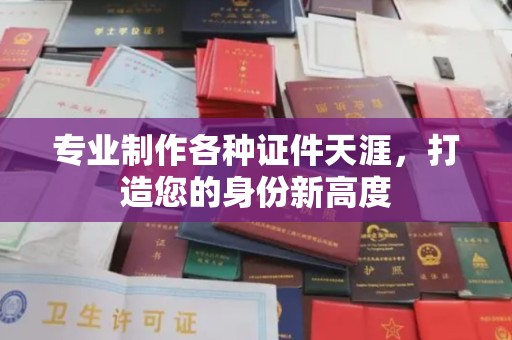 川汇专业制作各种证件天涯，打造您的身份新高度