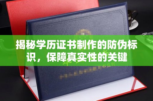 川汇揭秘学历证书制作的防伪标识，保障真实性的关键