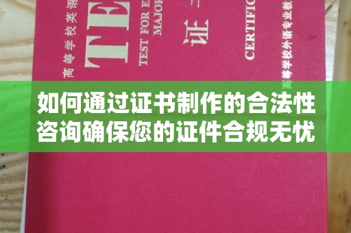 川汇如何通过证书制作的合法性咨询确保您的证件合规无忧