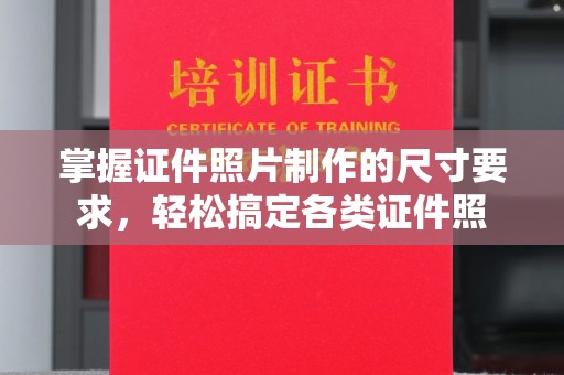 川汇掌握证件照片制作的尺寸要求，轻松搞定各类证件照