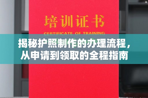 川汇揭秘护照制作的办理流程，从申请到领取的全程指南