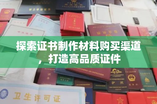 川汇探索证书制作材料购买渠道，打造高品质证件
