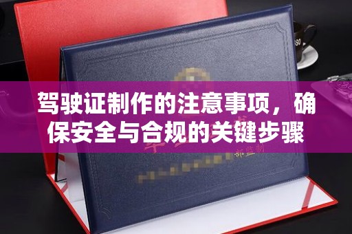 川汇驾驶证制作的注意事项，确保安全与合规的关键步骤