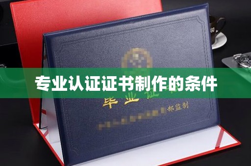 川汇专业认证证书制作的条件