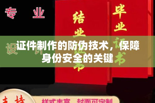 川汇证件制作的防伪技术，保障身份安全的关键