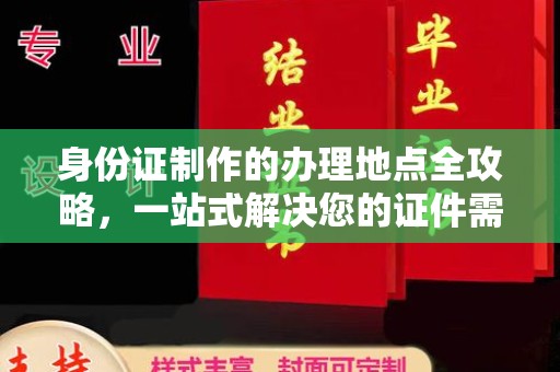 川汇身份证制作的办理地点全攻略，一站式解决您的证件需求
