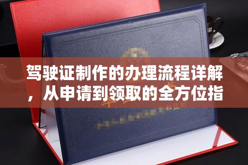 川汇驾驶证制作的办理流程详解，从申请到领取的全方位指南