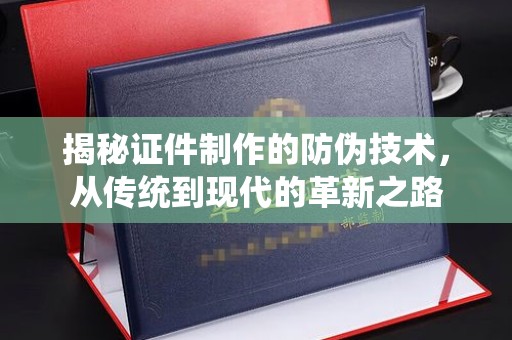 川汇揭秘证件制作的防伪技术，从传统到现代的革新之路