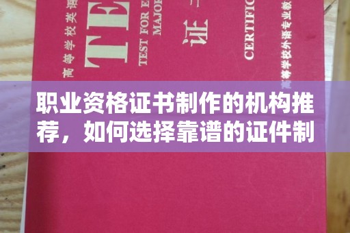 川汇职业资格证书制作的机构推荐，如何选择靠谱的证件制作公司？