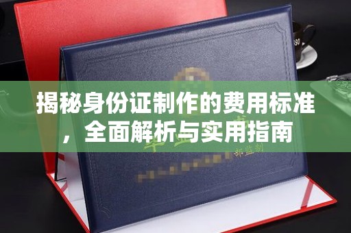 川汇揭秘身份证制作的费用标准，全面解析与实用指南